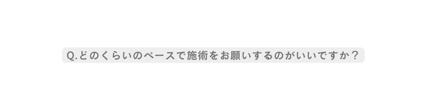 Q どのくらいのペースで施術をお願いするのがいいですか