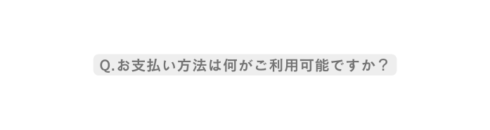 Q お支払い方法は何がご利用可能ですか