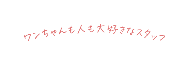 ワンちゃんも人も大好きなスタッフ