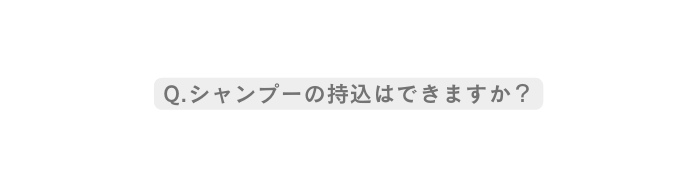 Q シャンプーの持込はできますか